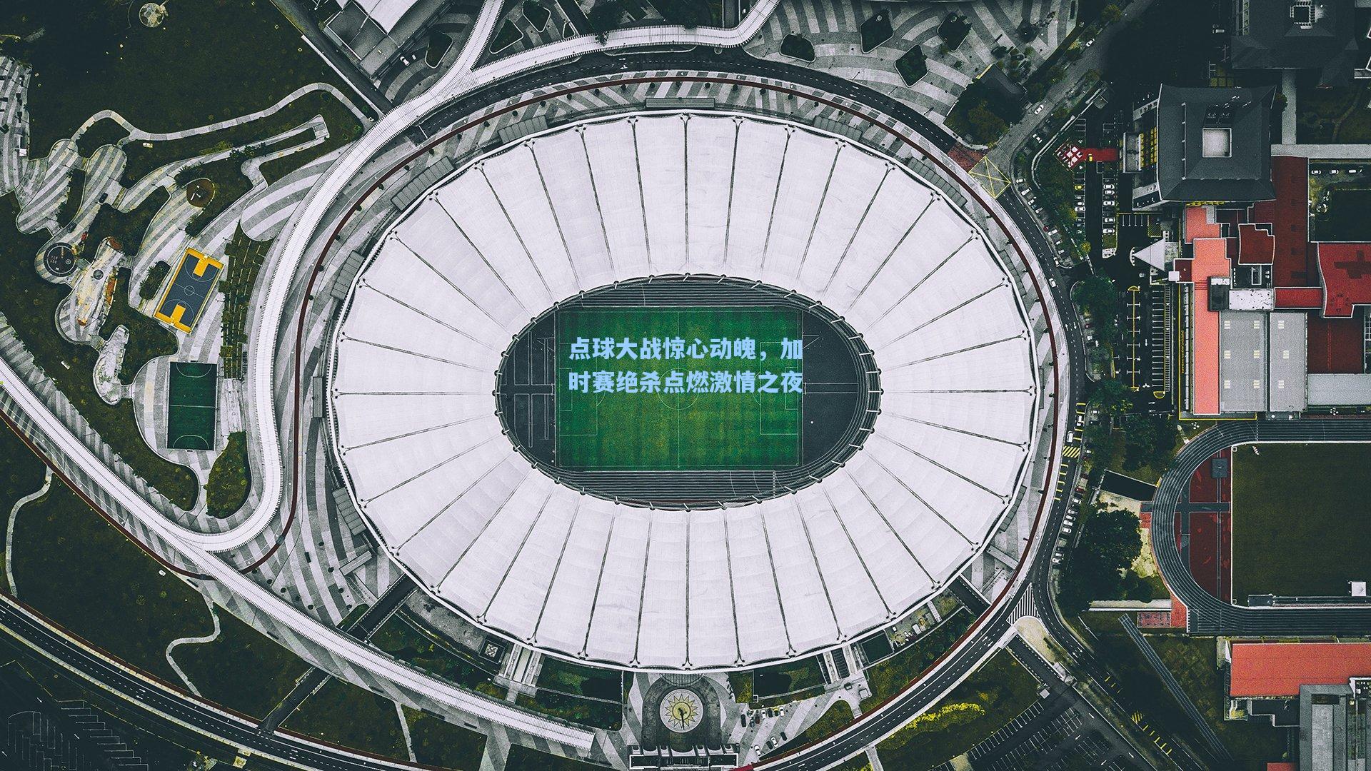 点球大战惊心动魄，加时赛绝杀点燃激情之夜