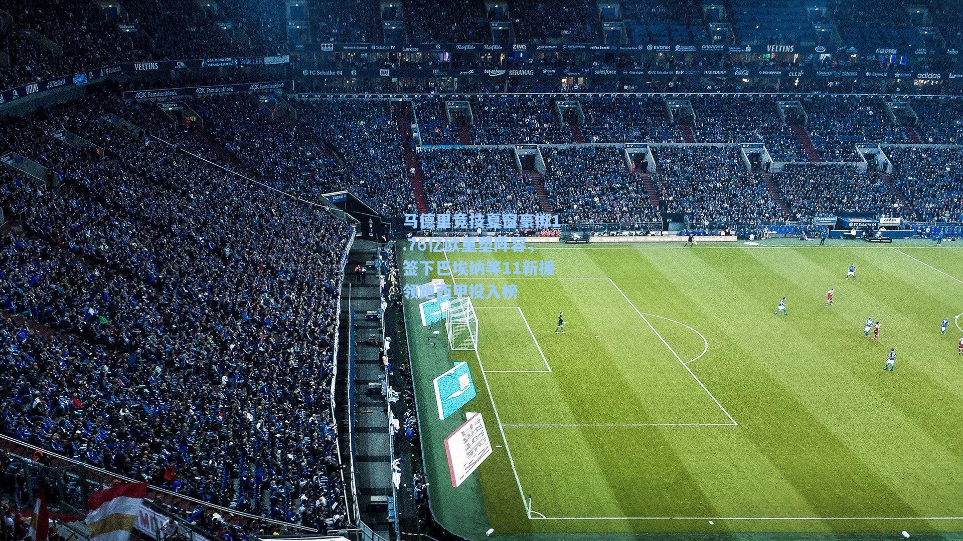 马德里竞技夏窗豪掷1.76亿欧重塑阵容，签下巴埃纳等11新援领跑西甲投入榜