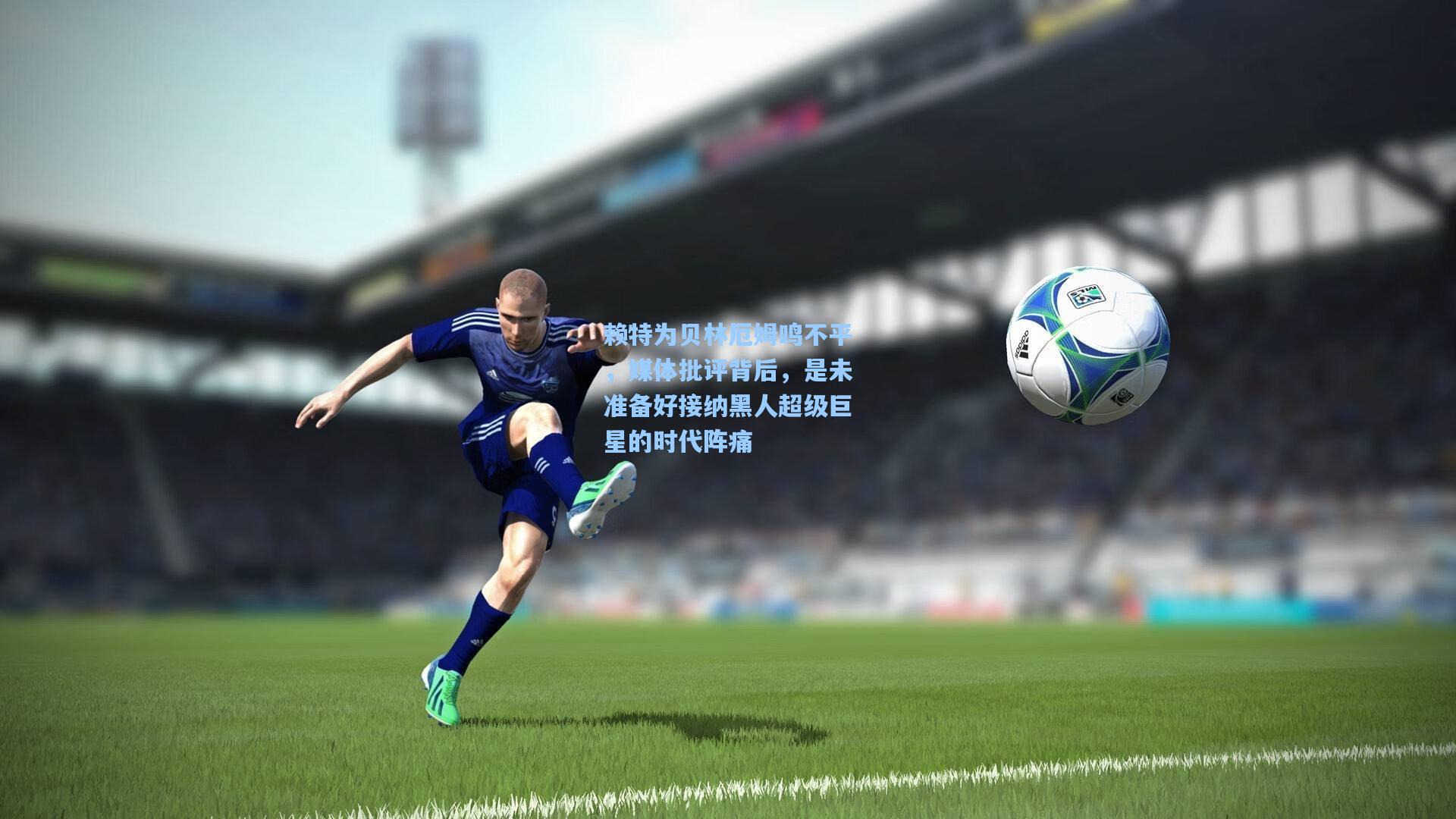 赖特为贝林厄姆鸣不平，媒体批评背后，是未准备好接纳黑人超级巨星的时代阵痛