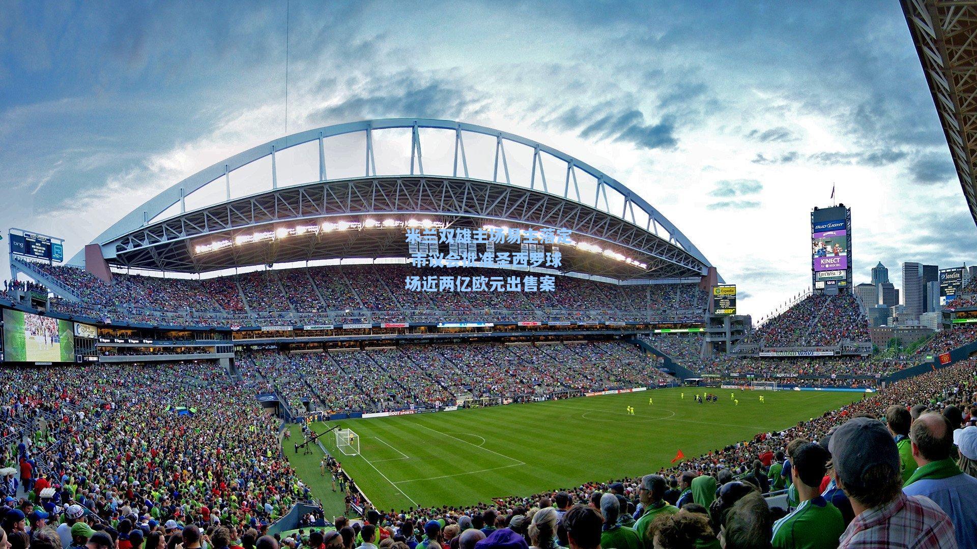 米兰双雄主场易主落定 市议会批准圣西罗球场近两亿欧元出售案