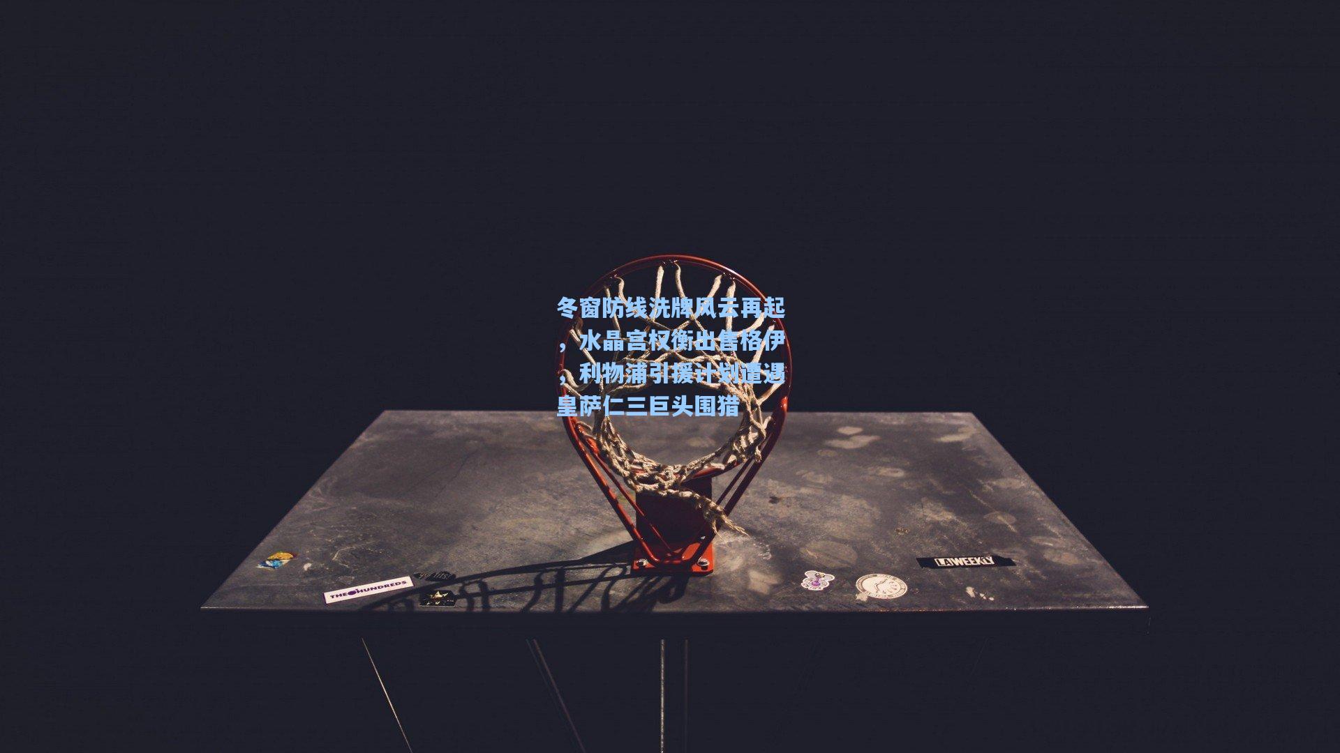 冬窗防线洗牌风云再起，水晶宫权衡出售格伊，利物浦引援计划遭遇皇萨仁三巨头围猎