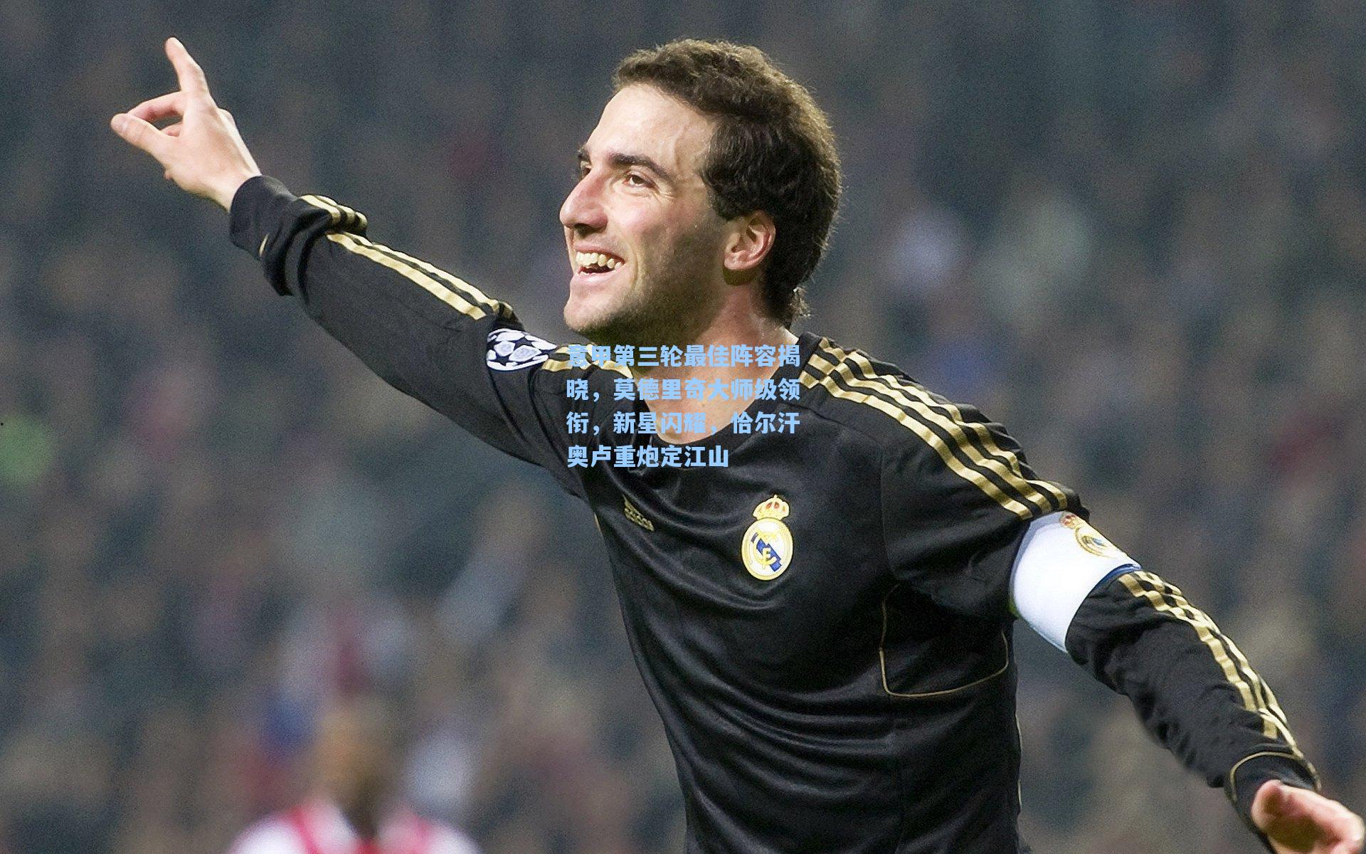 意甲第三轮最佳阵容揭晓，莫德里奇大师级领衔，新星闪耀，恰尔汗奥卢重炮定江山