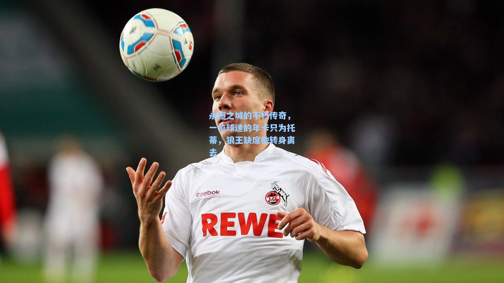 永恒之城的不朽传奇，一位球迷的年卡只为托蒂，狼王缺席他转身离去