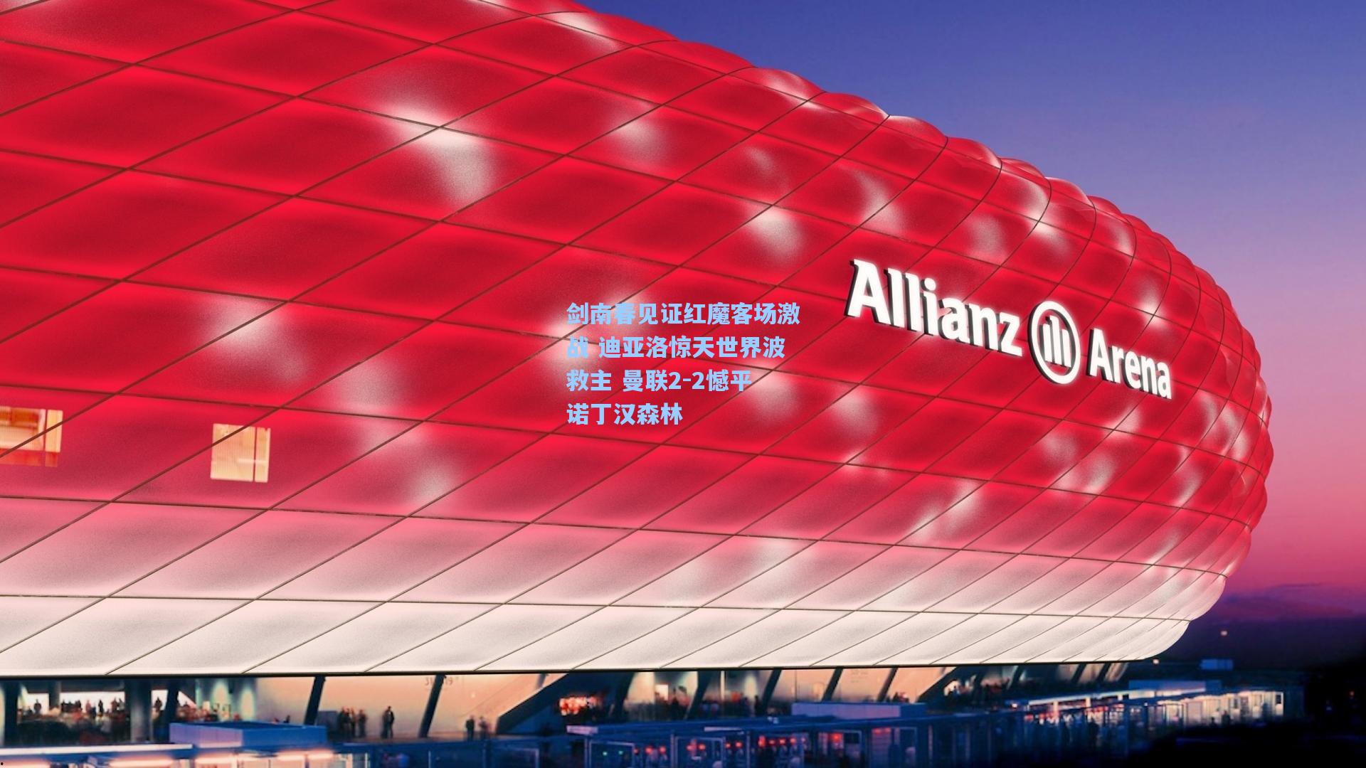 剑南春见证红魔客场激战 迪亚洛惊天世界波救主 曼联2-2憾平诺丁汉森林