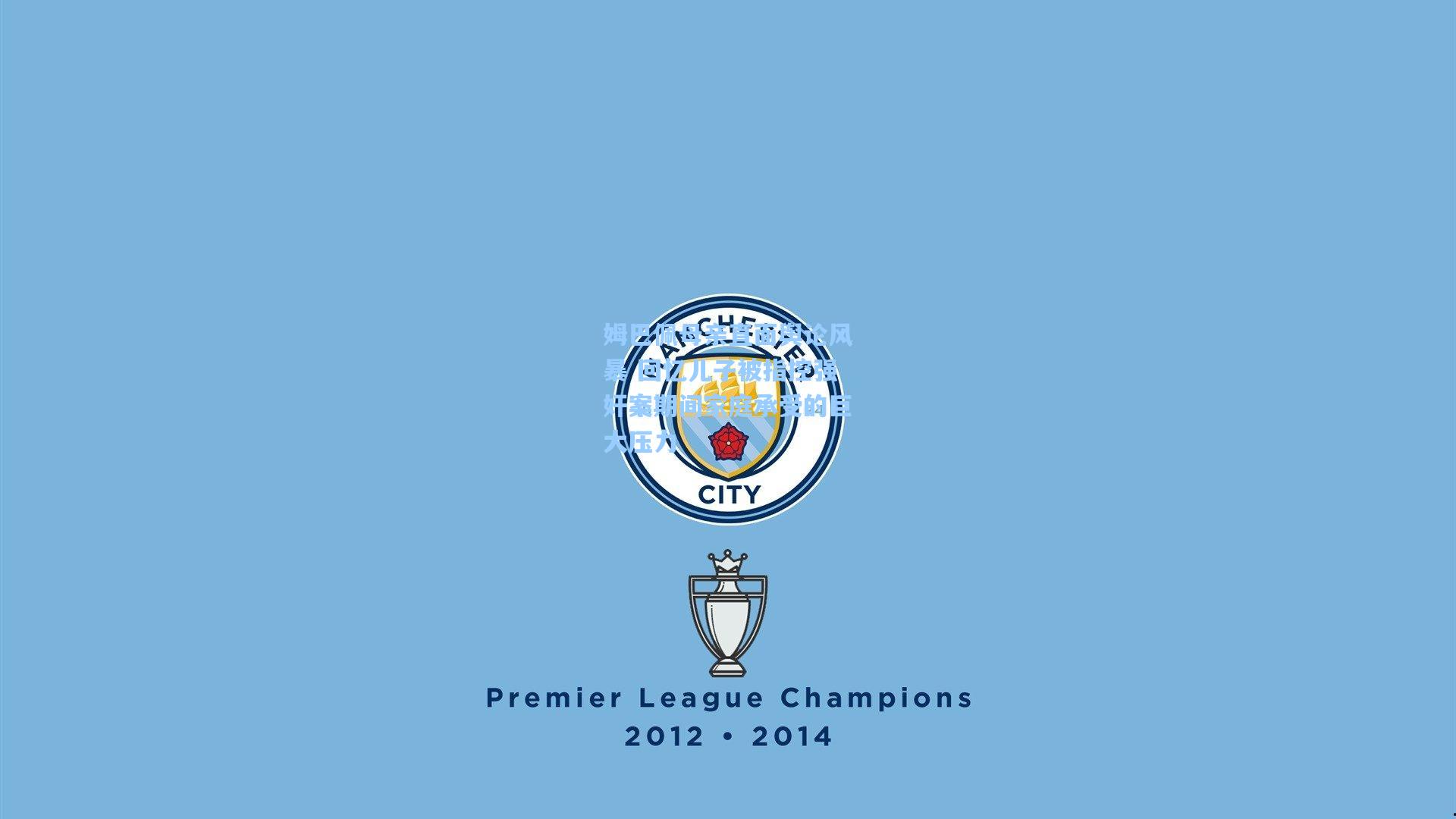 姆巴佩母亲直面舆论风暴 回忆儿子被指控强奸案期间家庭承受的巨大压力