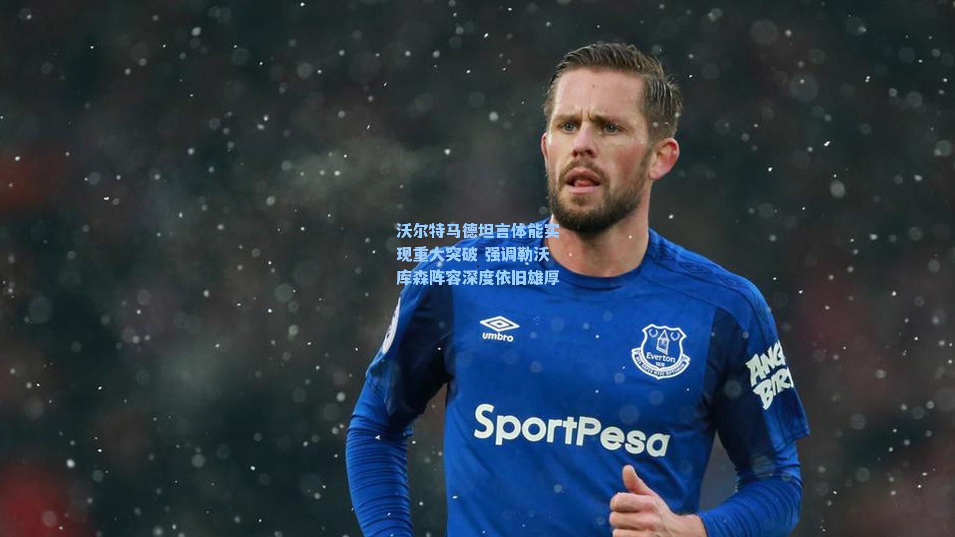 沃尔特马德坦言体能实现重大突破 强调勒沃库森阵容深度依旧雄厚