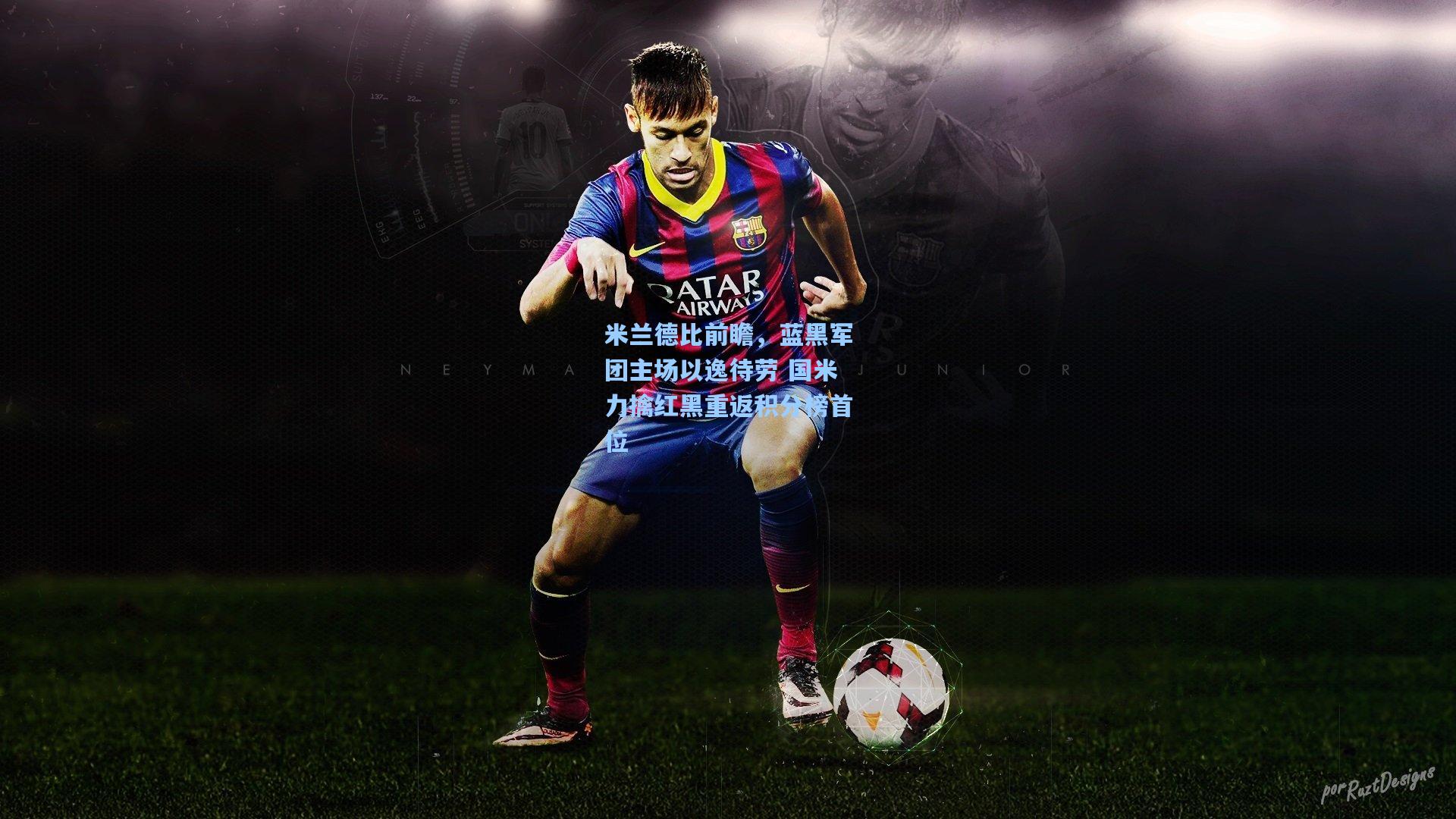 米兰德比前瞻,蓝黑军团主场以逸待劳 国米力擒红黑重返积分榜首位