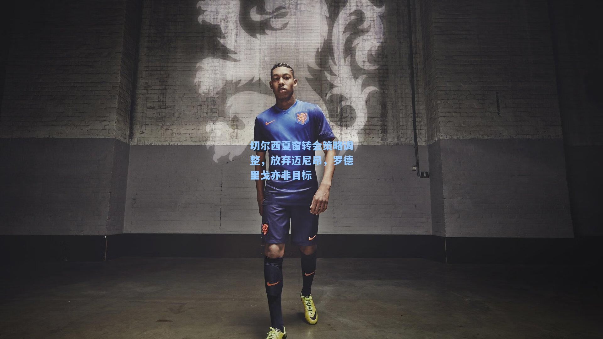 切尔西夏窗转会策略调整，放弃迈尼昂，罗德里戈亦非目标