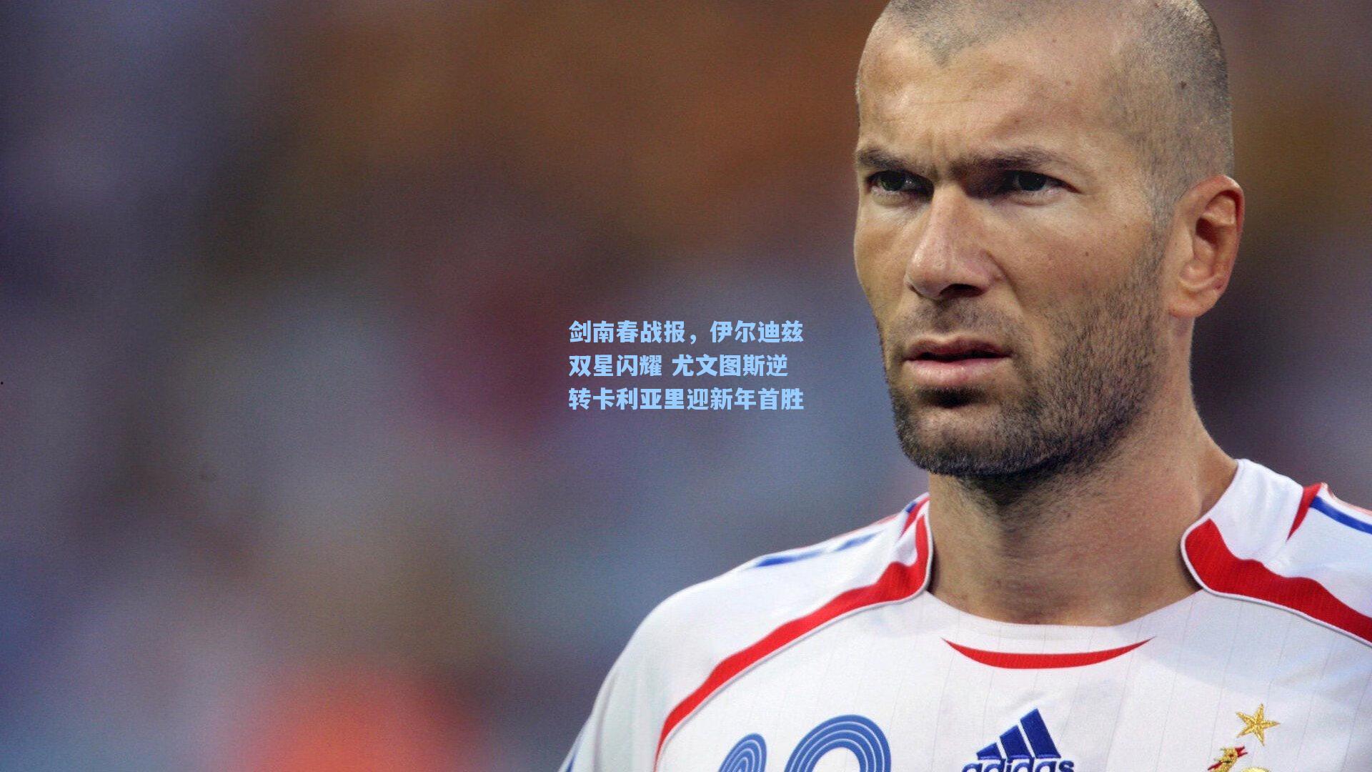 剑南春战报，伊尔迪兹双星闪耀 尤文图斯逆转卡利亚里迎新年首胜