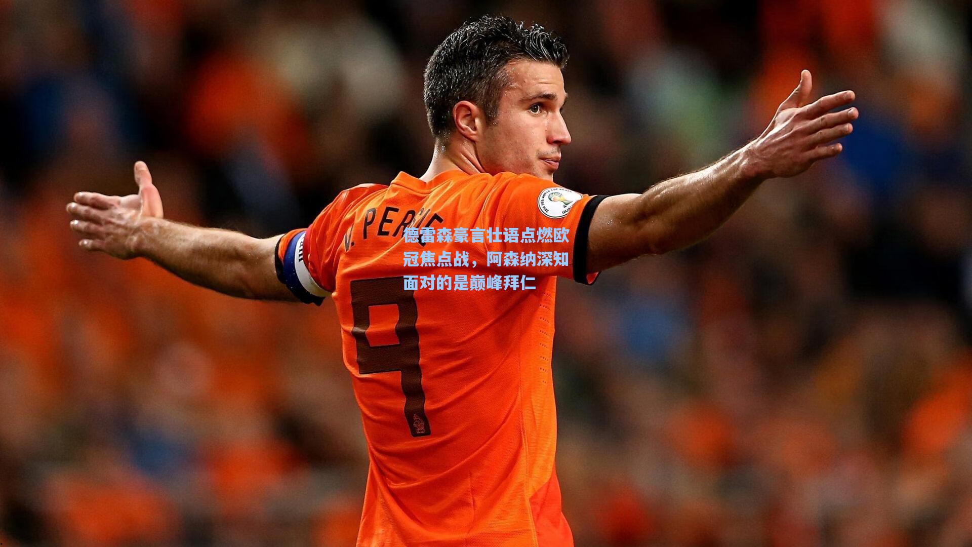 德雷森豪言壮语点燃欧冠焦点战，阿森纳深知面对的是巅峰拜仁